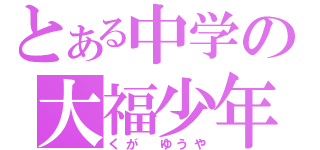 とある中学の大福少年（くが　ゆうや）