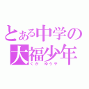 とある中学の大福少年（くが　ゆうや）