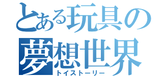 とある玩具の夢想世界（トイストーリー）