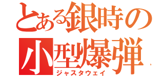 とある銀時の小型爆弾（ジャスタウェイ）