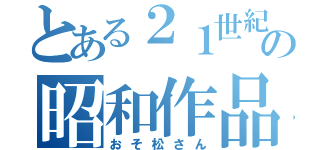 とある２１世紀の昭和作品（おそ松さん）