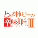 とある柿ピーの辛味抑制Ⅱ（ピーナッツ）