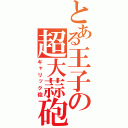 とある王子の超大蒜砲（ギャリック砲）