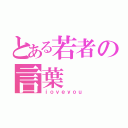 とある若者の言葉（ｉｏｖｅｙｏｕ）