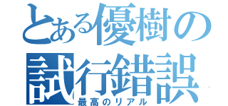 とある優樹の試行錯誤（最高のリアル）