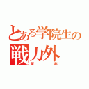 とある学院生の戦力外（留年）