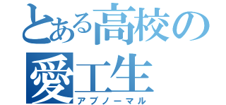 とある高校の愛工生（アブノーマル）