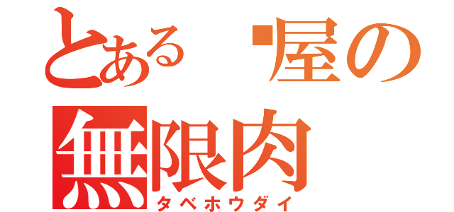 とある麵屋の無限肉（タベホウダイ）