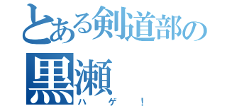 とある剣道部の黒瀬（ハゲ！）