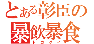 とある彰臣の暴飲暴食（ドカグイ）