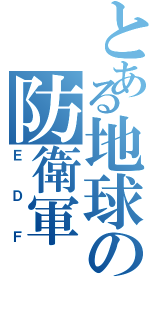 とある地球の防衛軍（ＥＤＦ）