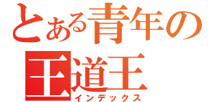 とある青年の王道王（インデックス）