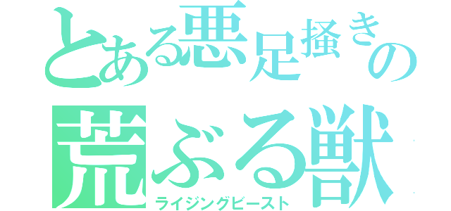 とある悪足掻きの荒ぶる獣（ライジングビースト）