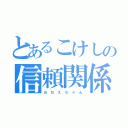 とあるこけしの信頼関係（お ね え ち ゃ ん）