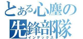 とある心塵の先鋒部隊（インデックス）