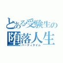 とある受験生の堕落人生（パーティタイム）