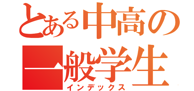 とある中高の一般学生（インデックス）