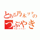 とある乃木ヲタのつぶやき（Ｔｗｉｔｔｅｒ）