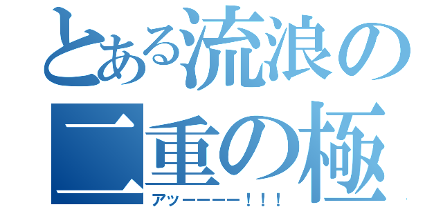 とある流浪の二重の極み（アッーーーー！！！）