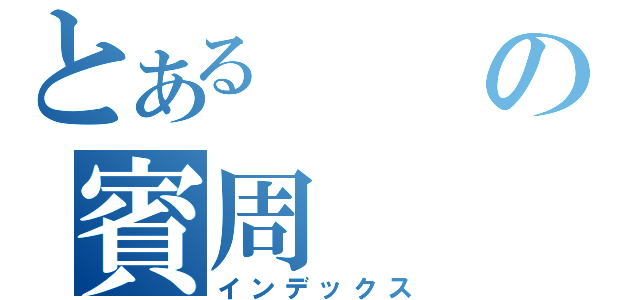 とあるの賓周（インデックス）