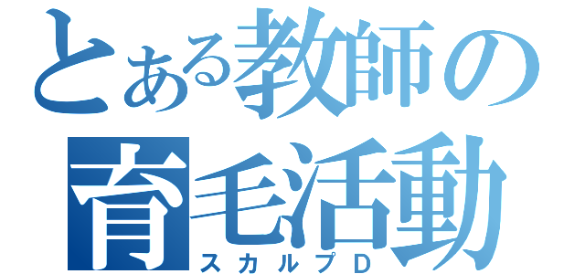 とある教師の育毛活動（スカルプＤ）