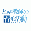 とある教師の育毛活動（スカルプＤ）