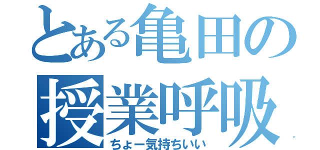 とある亀田の授業呼吸（ちょー気持ちいい）