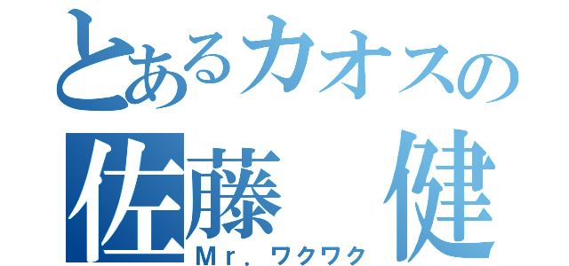 とあるカオスの佐藤 健（Ｍｒ．ワクワク）