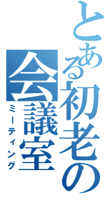 とある初老の会議室（ミーティング）