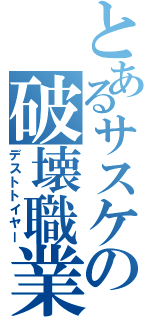 とあるサスケの破壊職業Ⅱ（デストトイヤー）