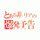 とある非リアの爆発予告（リアバク）