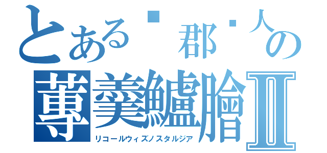 とある吳郡吳人の蓴羹鱸膾Ⅱ（リコールウィズノスタルジア）