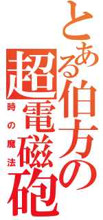 とある伯方の超電磁砲（時の魔法）