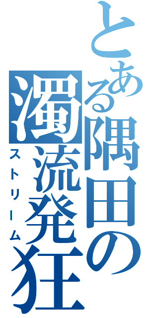 とある隅田の濁流発狂（ストリーム）