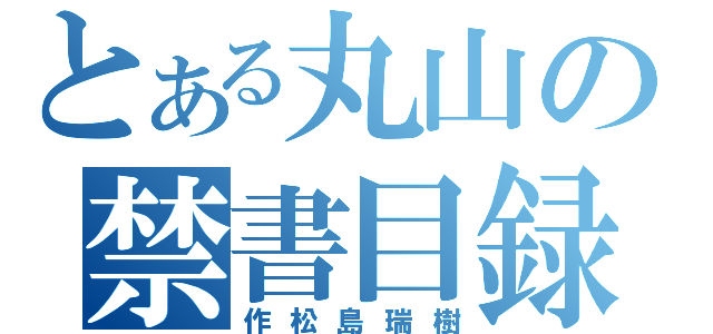 とある丸山の禁書目録（作松島瑞樹）