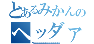 とあるみかんのヘッダァァッァアァ（ウエエエエエエエエエエエエエ）