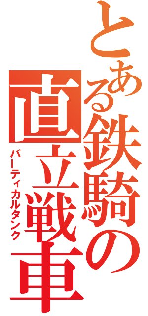 とある鉄騎の直立戦車（バーティカルタンク）