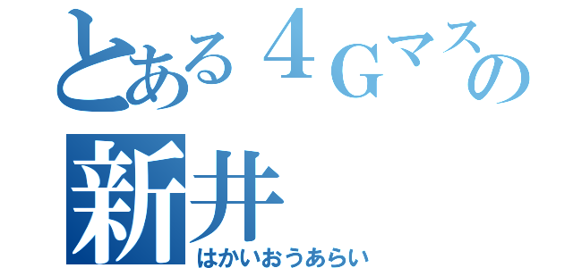 とある４Ｇマスターの新井（はかいおうあらい）