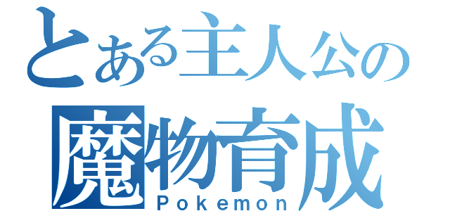 とある主人公の魔物育成（Ｐｏｋｅｍｏｎ）