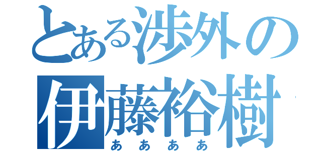 とある渉外の伊藤裕樹（ああああ）