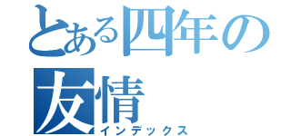 とある四年の友情（インデックス）