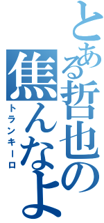 とある哲也の焦んなよ（トランキーロ）