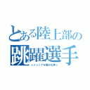 とある陸上部の跳躍選手（☆ジャンプを極める男☆）