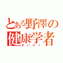 とある野澤の健康学者（めいわく）