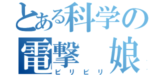 とある科学の電撃 娘（ビリビリ）