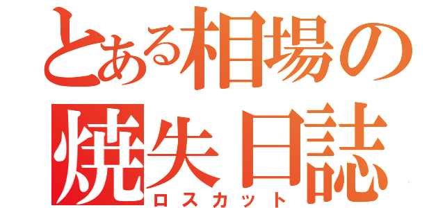 とある相場の焼失日誌（ロスカット）