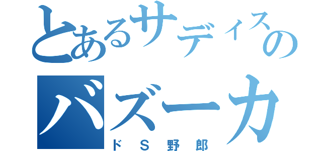 とあるサディステック王子のバズーカ攻撃（ドＳ野郎）