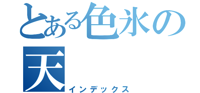 とある色氷の天（インデックス）