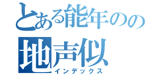 とある能年のの地声似（インデックス）