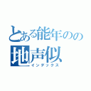 とある能年のの地声似（インデックス）